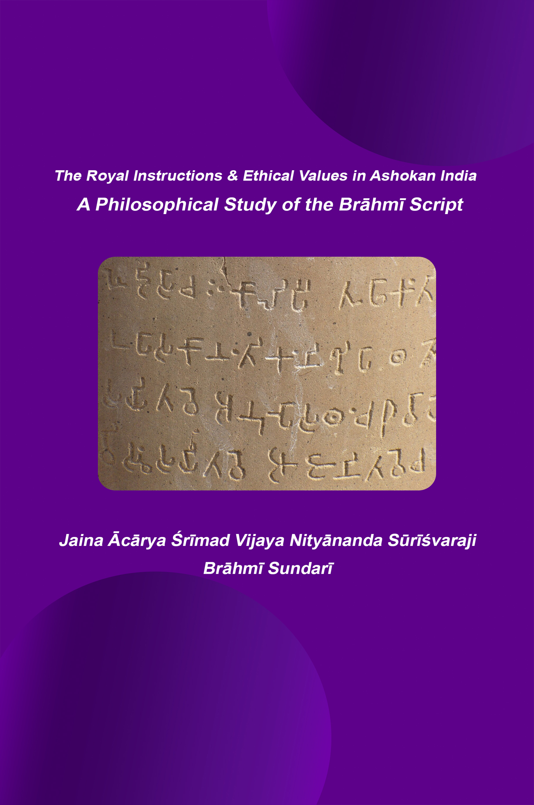 The Royal Instructions & Ethical Values in Ashokan India A Philosophical Study of the Brāhmī Script